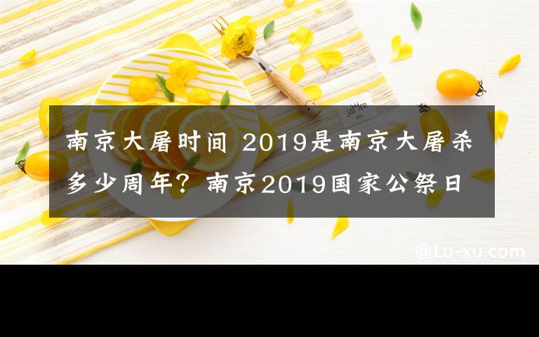 南京大屠时间 2019是南京大屠杀多少周年?南京2019国家公祭日直播时间入口
