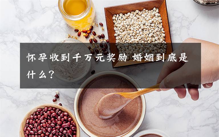 怀孕收到千万元奖励 婚姻到底是什么?