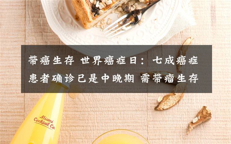 带癌生存 世界癌症日:七成癌症患者确诊已是中晚期 需带瘤生存