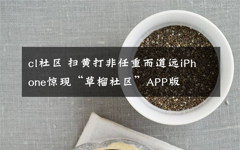 cl社区 扫黄打非任重而道远iPhone惊现“草榴社区”APP版