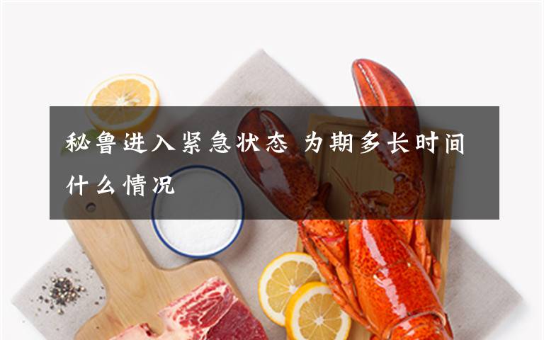 秘鲁进入紧急状态 为期多长时间什么情况