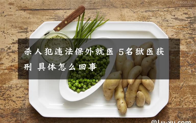 杀人犯违法保外就医 5名狱医获刑 具体怎么回事