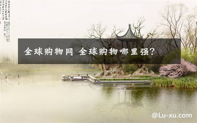 全球购物网 全球购物哪里强?