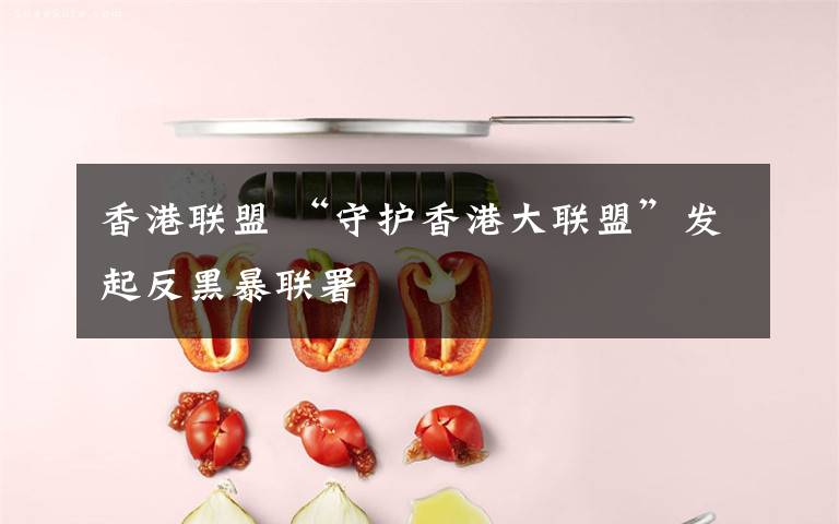香港联盟 “守护香港大联盟”发起反黑暴联署