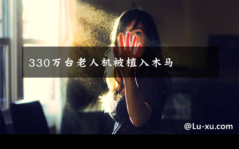 330万台老人机被植入木马