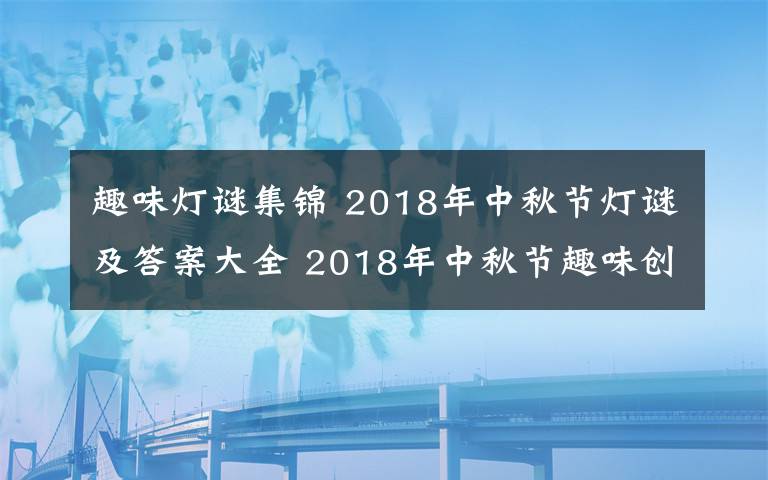 趣味灯谜集锦 2018年中秋节灯谜及答案大全 2018年中秋节趣味创意灯谜集锦