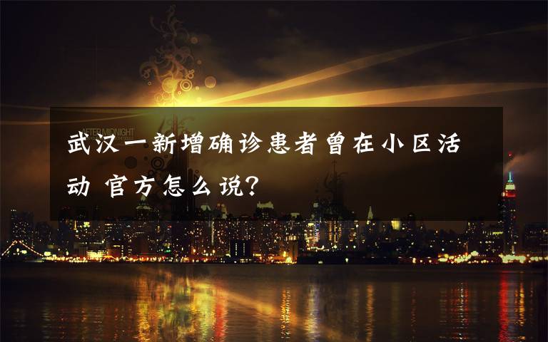 武汉一新增确诊患者曾在小区活动 官方怎么说?