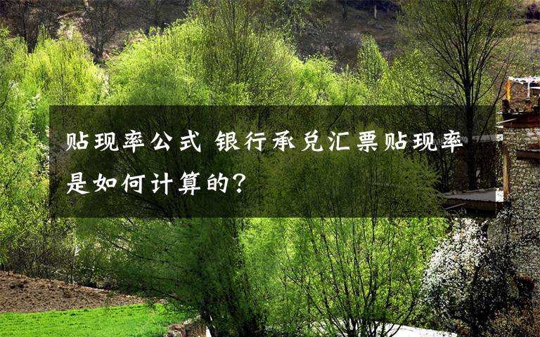 贴现率公式 银行承兑汇票贴现率是如何计算的?