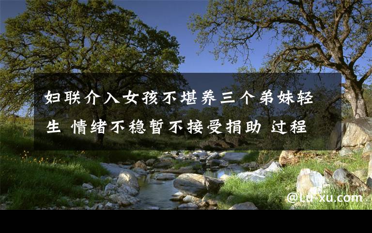 妇联介入女孩不堪养三个弟妹轻生 情绪不稳暂不接受捐助 过程真相详细揭秘!