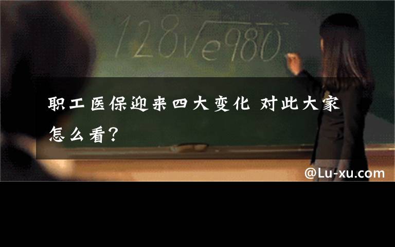 职工医保迎来四大变化 对此大家怎么看?