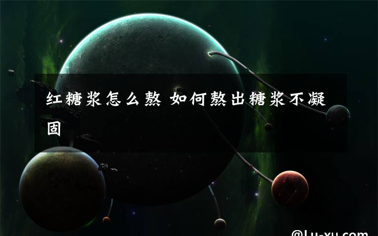 红糖浆怎么熬 如何熬出糖浆不凝固