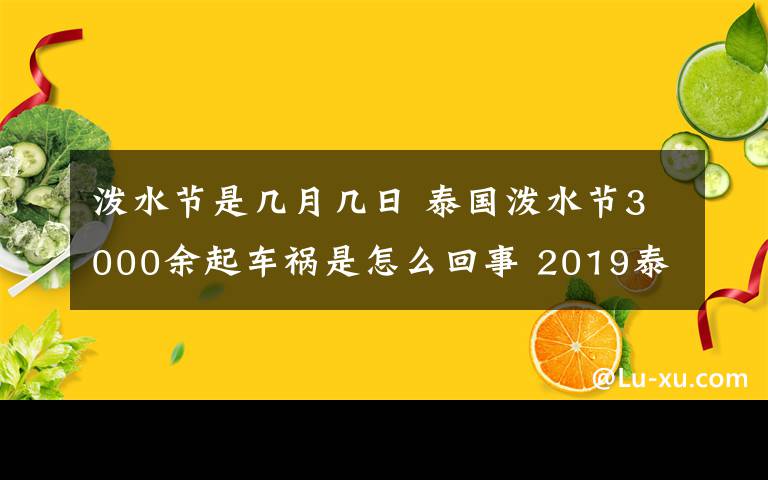 泼水节是几月几日 泰国泼水节3000余起车祸是怎么回事 2019泰国泼水节是几月几日