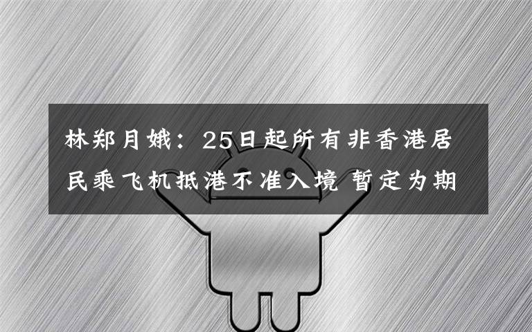 林郑月娥:25日起所有非香港居民乘飞机抵港不准入境 暂定为期14天