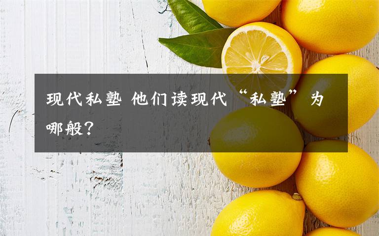 现代私塾 他们读现代“私塾”为哪般?