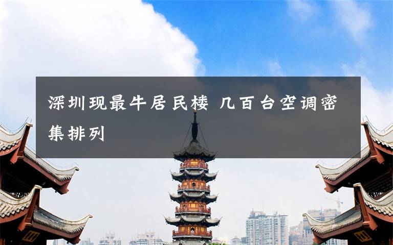 深圳现最牛居民楼 几百台空调密集排列