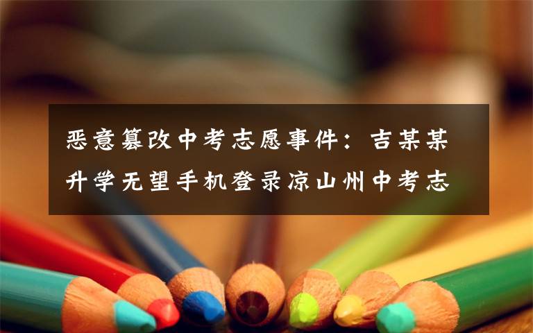 恶意篡改中考志愿事件:吉某某升学无望手机登录凉山州中考志愿填报系统