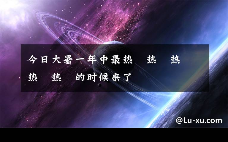 今日大暑一年中最热྆热྆热྆热྆热྆的时候来了