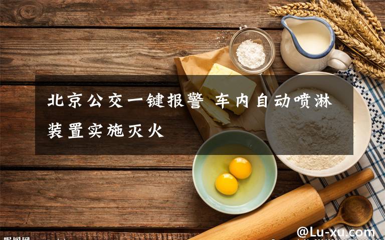 北京公交一键报警 车内自动喷淋装置实施灭火