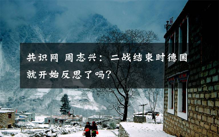 共识网 周志兴：二战结束时德国就开始反思了吗？