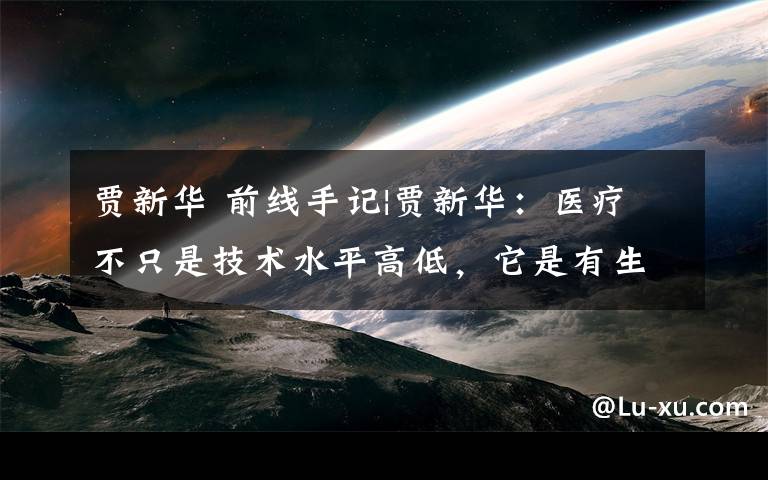 贾新华 前线手记|贾新华:医疗不只是技术水平高低,它是有生命有温度的