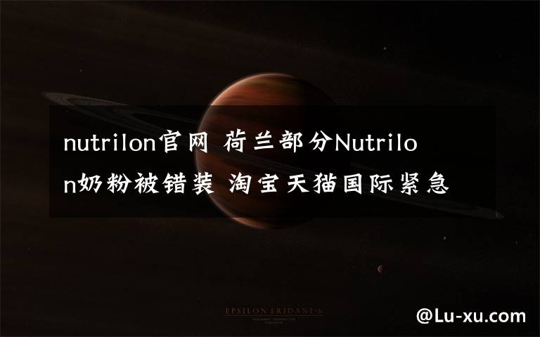 nutrilon官网 荷兰部分Nutrilon奶粉被错装 淘宝天猫国际紧急下架