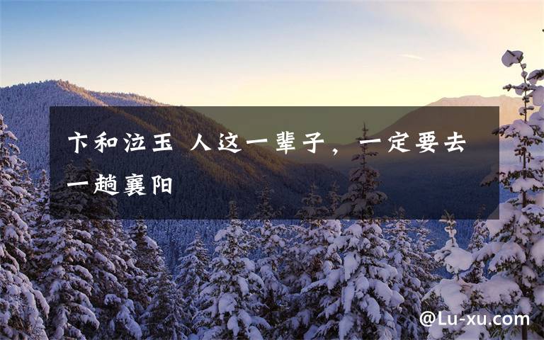 卞和泣玉 人这一辈子,一定要去一趟襄阳