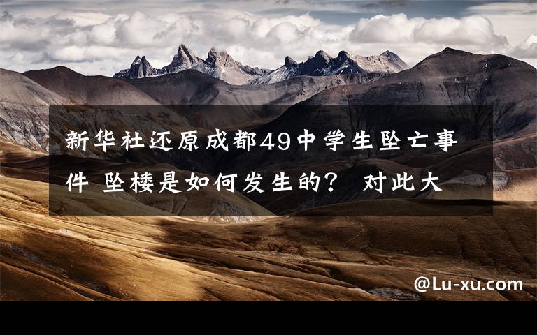 新华社还原成都49中学生坠亡事件 坠楼是如何发生的？ 对此大家怎么看？