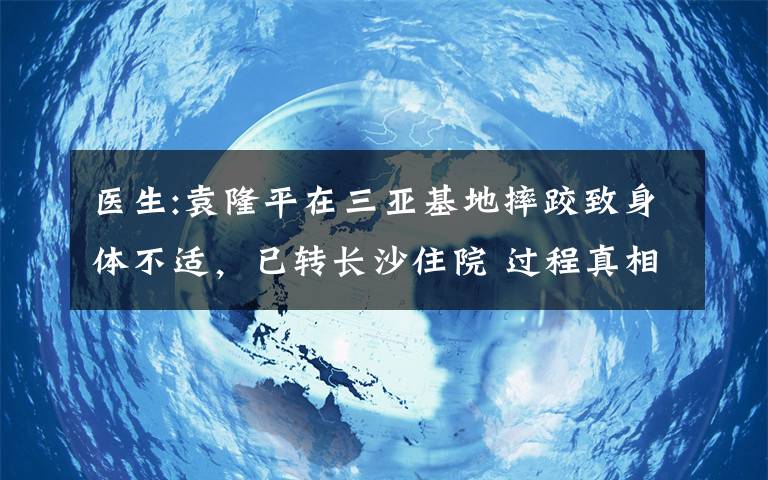 医生:袁隆平在三亚基地摔跤致身体不适，已转长沙住院 过程真相详细揭秘！