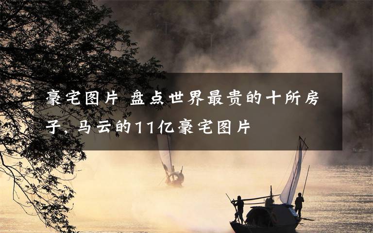 豪宅图片 盘点世界最贵的十所房子, 马云的11亿豪宅图片