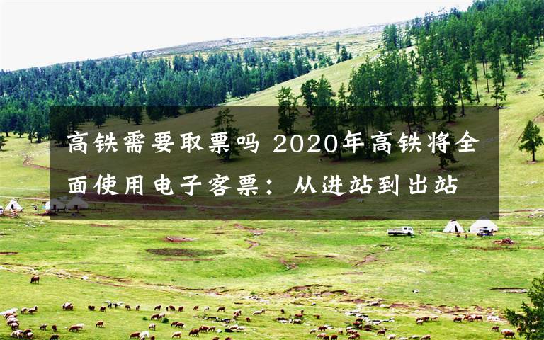 高铁需要取票吗 2020年高铁将全面使用电子客票：从进站到出站 刷身份证无需取票