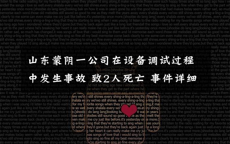 山东蒙阴一公司在设备调试过程中发生事故 致2人死亡 事件详细经过！