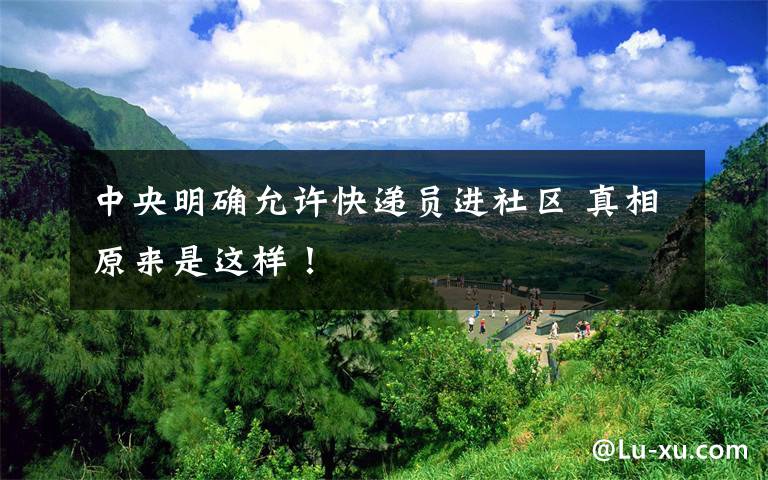 中央明确允许快递员进社区 真相原来是这样！