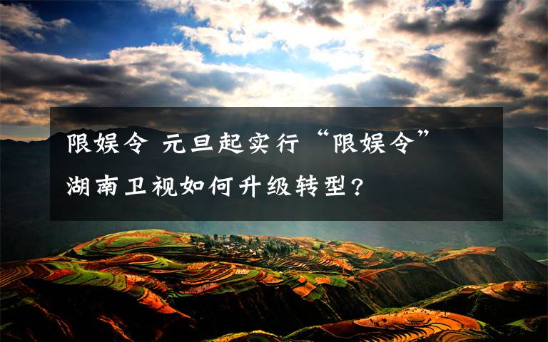 限娱令 元旦起实行“限娱令” 湖南卫视如何升级转型?