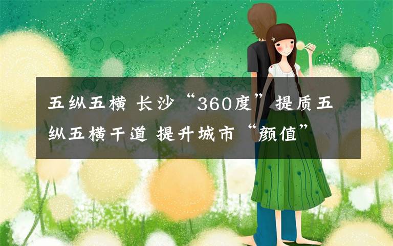 五纵五横 长沙“360度”提质五纵五横干道 提升城市“颜值”