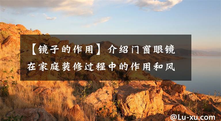 【镜子的作用】介绍门窗眼镜在家庭装修过程中的作用和风水注意事项。