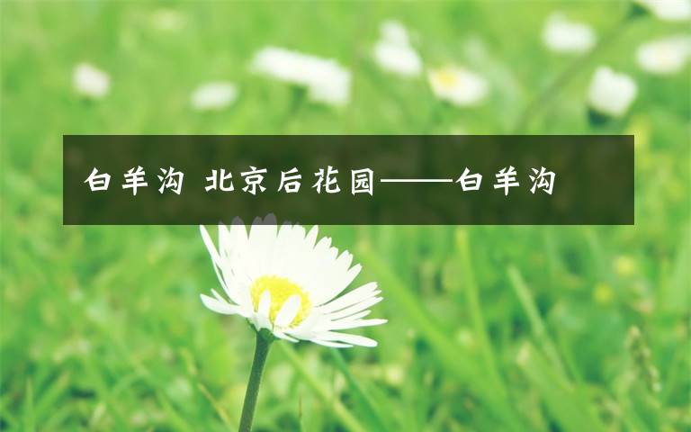 白羊沟 北京后花园——白羊沟