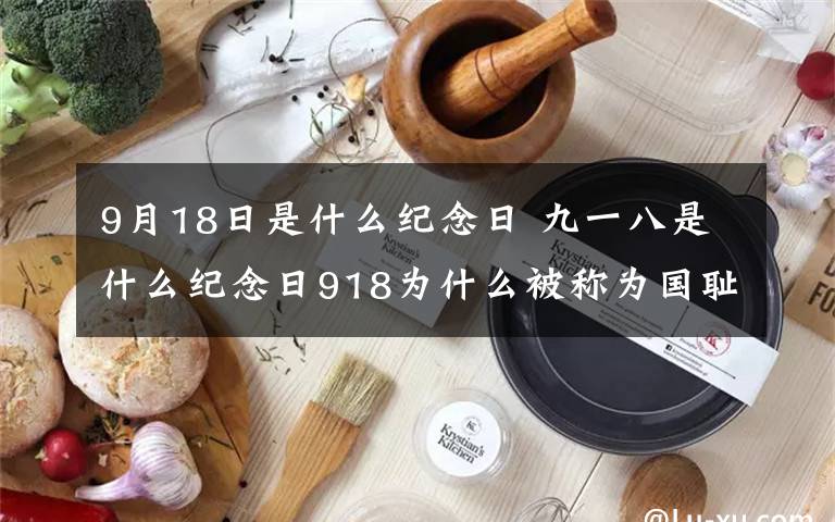9月18日是什么纪念日 九一八是什么纪念日918为什么被称为国耻日?9月18日防空警报具体时间表