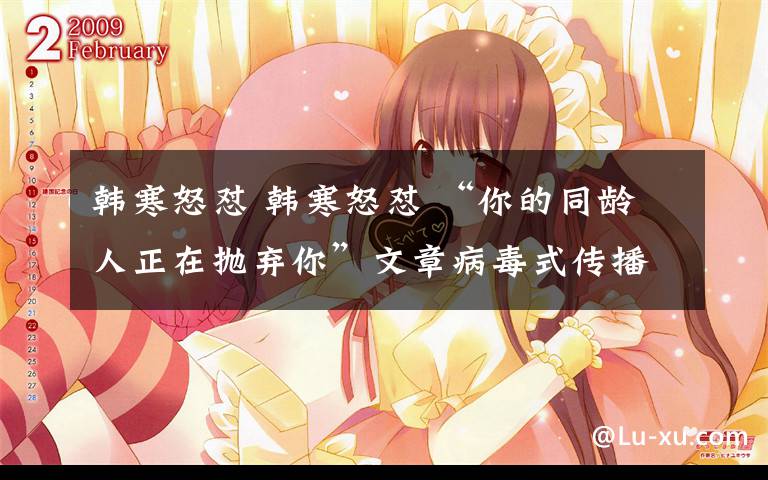 韩寒怒怼 韩寒怒怼 “你的同龄人正在抛弃你”文章病毒式传播引反感
