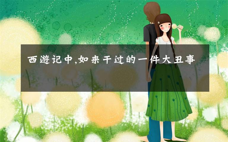 西游记中,如来干过的一件大丑事