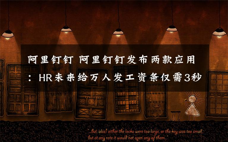 阿里钉钉 阿里钉钉发布两款应用:HR未来给万人发工资条仅需3秒钟