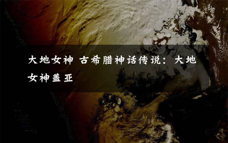 大地女神 古希腊神话传说:大地女神盖亚