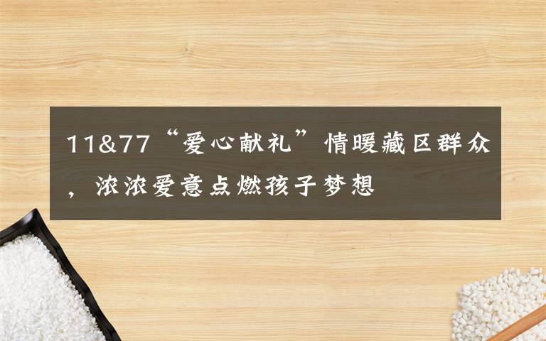 11&77“爱心献礼”情暖藏区群众,浓浓爱意点燃孩子梦想