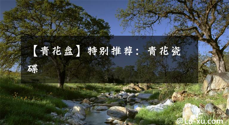 【青花盘】特别推荐:青花瓷碟