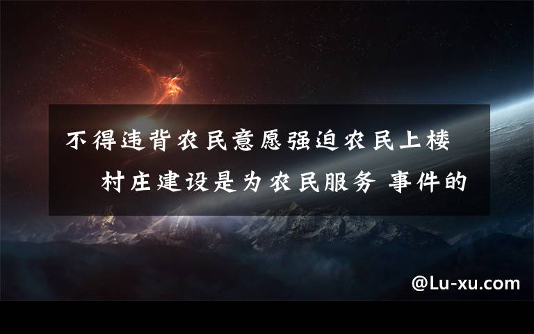不得违背农民意愿强迫农民上楼  村庄建设是为农民服务 事件的真相是什么?