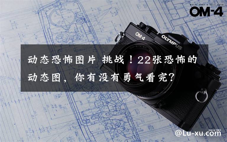 动态恐怖图片 挑战!22张恐怖的动态图,你有没有勇气看完?