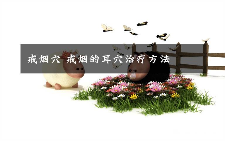 戒烟穴 戒烟的耳穴治疗方法