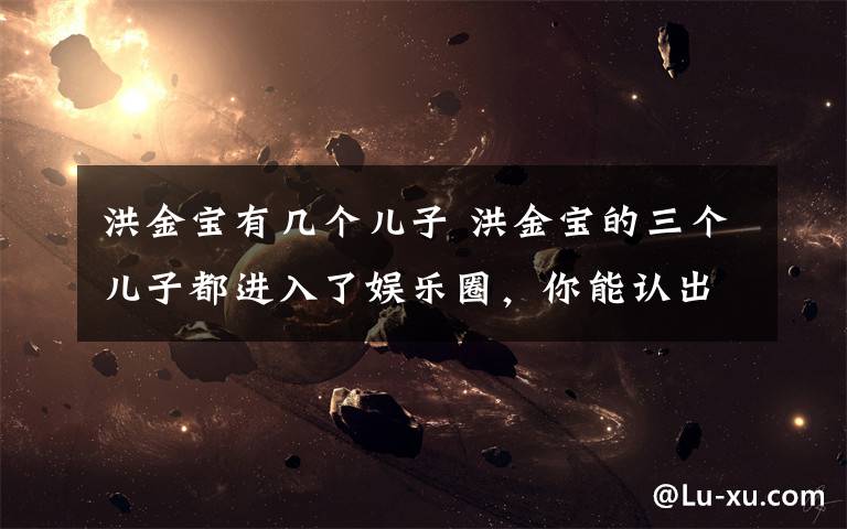 洪金宝有几个儿子 洪金宝的三个儿子都进入了娱乐圈,你能认出几个?