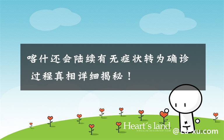 喀什还会陆续有无症状转为确诊 过程真相详细揭秘!