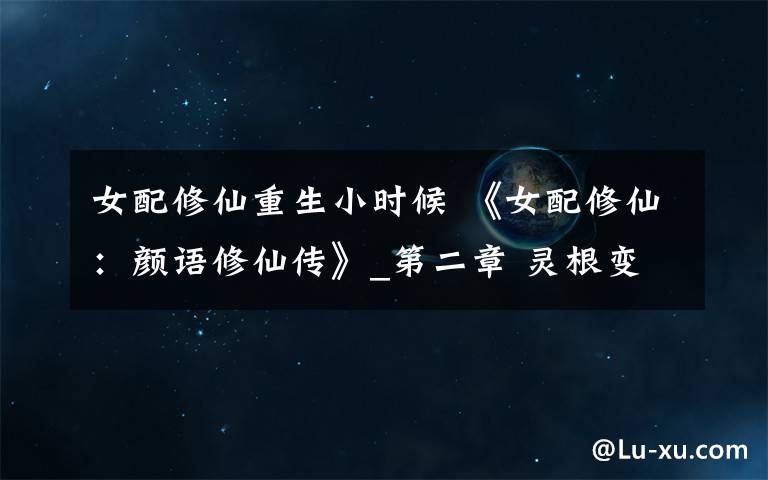 女配修仙重生小时候 《女配修仙:颜语修仙传》_第二章 灵根变异-混沌雷性光灵根 全文阅读