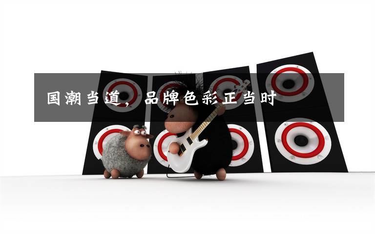 国潮当道,品牌色彩正当时